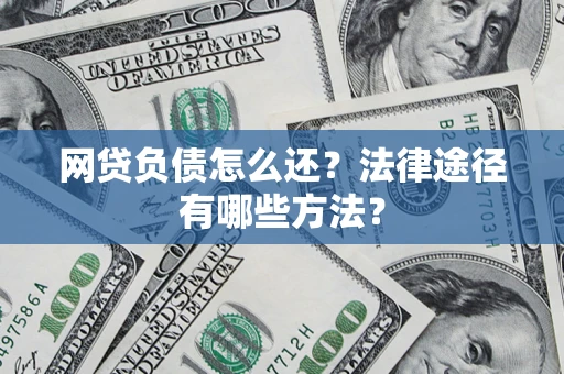 济南网贷负债怎么还？法律途径有哪些方法？
