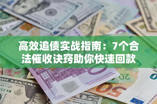 济南高效追债实战指南：7个合法催收诀窍助你快速回款