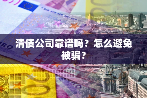 济南清债公司靠谱吗？怎么避免被骗？