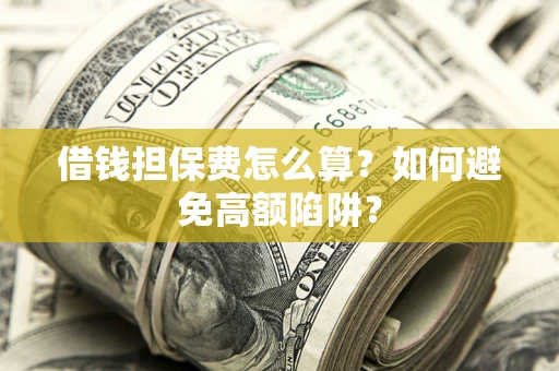 济南借钱担保费怎么算？如何避免高额陷阱？