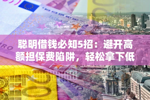 济南聪明借钱必知5招：避开高额担保费陷阱，轻松拿下低息贷款