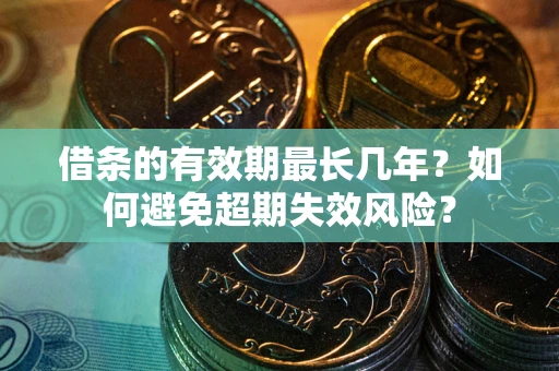 济南借条的有效期最长几年？如何避免超期失效风险？