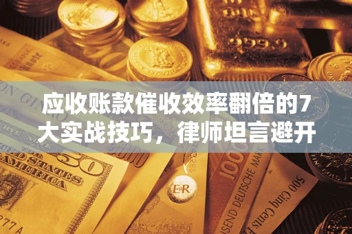 济南应收账款催收效率翻倍的7大实战技巧，律师坦言避开这些法律雷区最关键