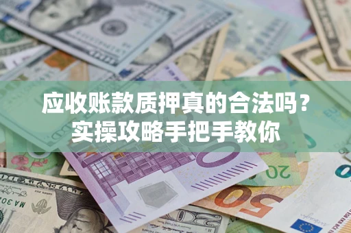 济南应收账款质押真的合法吗？实操攻略手把手教你