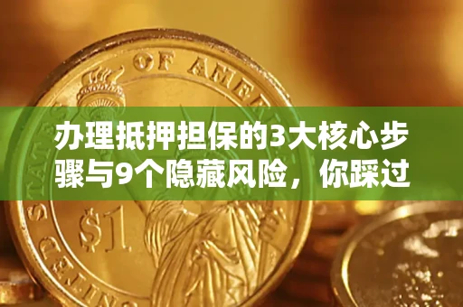 济南办理抵押担保的3大核心步骤与9个隐藏风险，你踩过哪个坑？