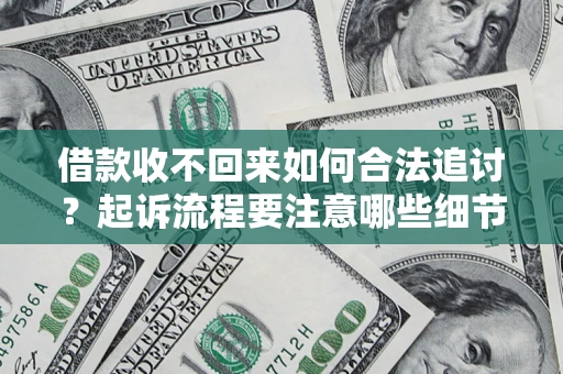 济南借款收不回来如何合法追讨？起诉流程要注意哪些细节？