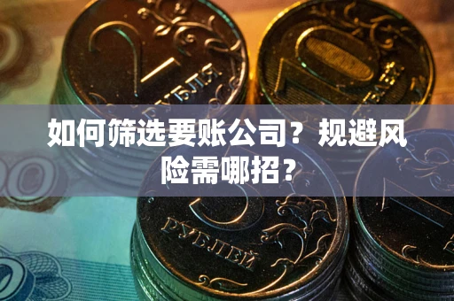 济南如何筛选要账公司？规避风险需哪招？