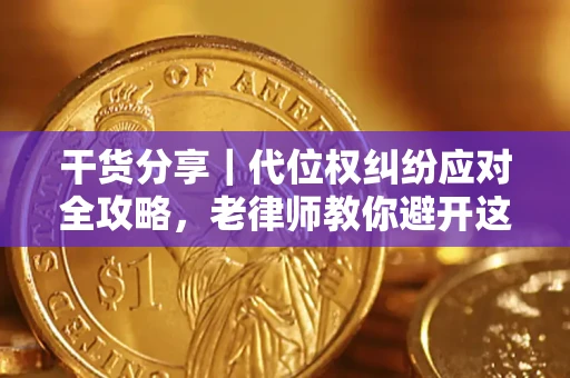 济南干货分享｜代位权纠纷应对全攻略，老律师教你避开这5大雷区