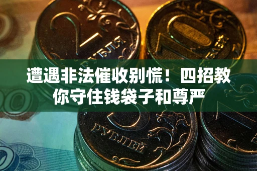 济南遭遇非法催收别慌！四招教你守住钱袋子和尊严