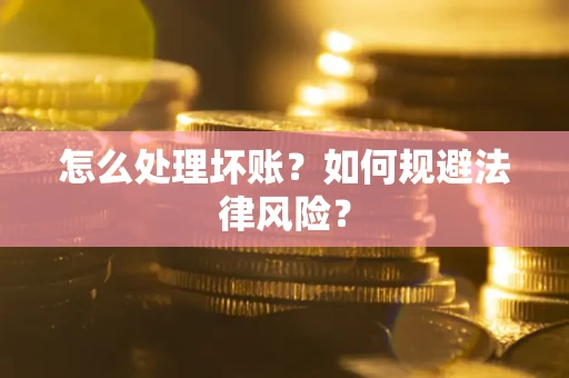 济南怎么处理坏账？如何规避法律风险？