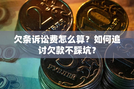 济南欠条诉讼费怎么算？如何追讨欠款不踩坑？