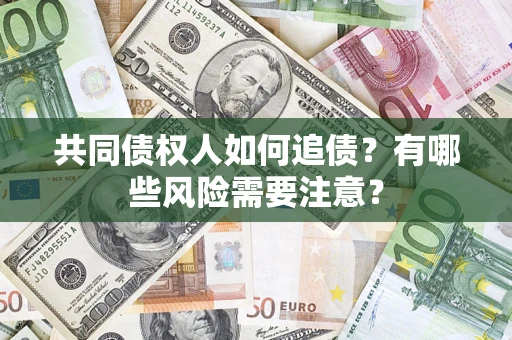 济南共同债权人如何追债？有哪些风险需要注意？