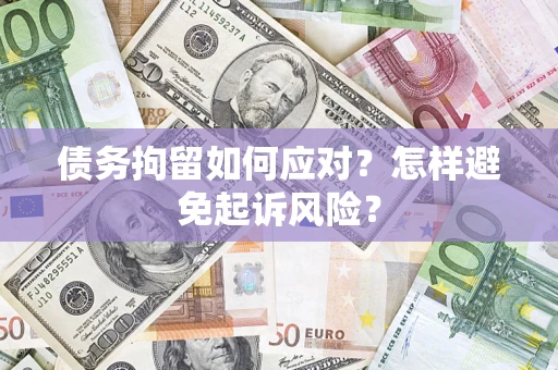 济南债务拘留如何应对？怎样避免起诉风险？