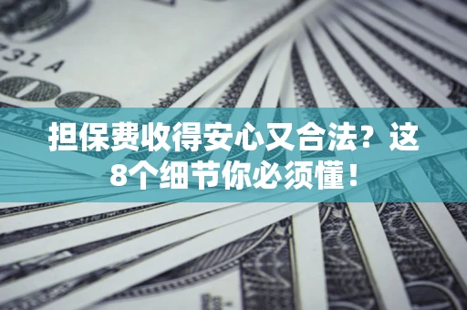 济南担保费收得安心又合法？这8个细节你必须懂！