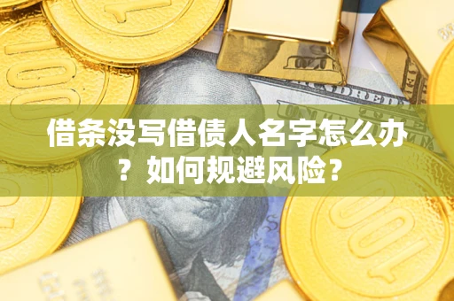 济南借条没写借债人名字怎么办？如何规避风险？