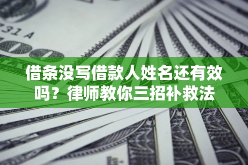 济南借条没写借款人姓名还有效吗？律师教你三招补救法