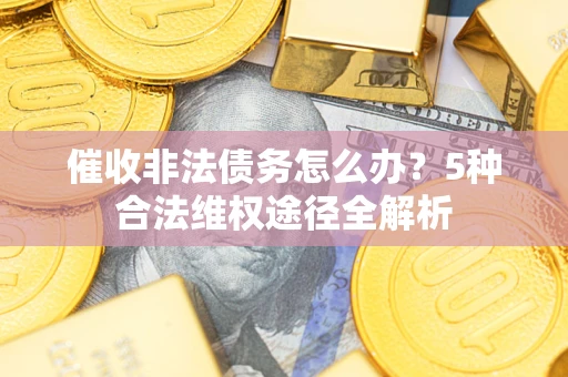济南催收非法债务怎么办？5种合法维权途径全解析