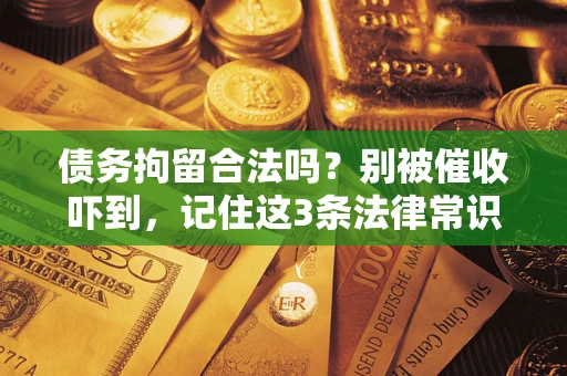 济南债务拘留合法吗?别被催收吓到,记住这3条法律常识 济南债务拘留合法吗?别被催收吓到,记住这3条法律常识