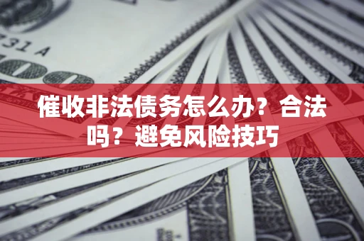 济南催收非法债务怎么办？合法吗？避免风险技巧