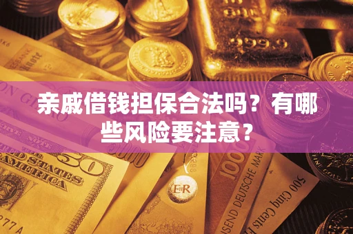 济南亲戚借钱担保合法吗？有哪些风险要注意？