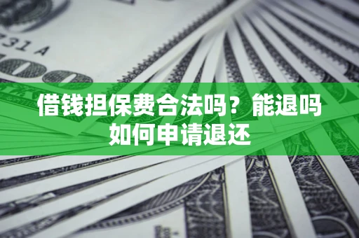 济南借钱担保费合法吗？能退吗如何申请退还