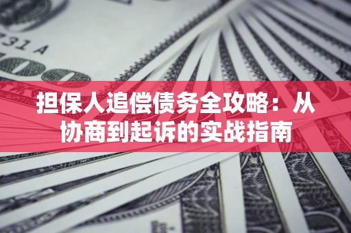 济南担保人追偿债务全攻略:从协商到起诉的实战指南 济南担保人追偿债务全攻略:从协商到起诉的实战指南