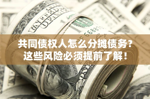 济南共同债权人怎么分摊债务？这些风险必须提前了解！