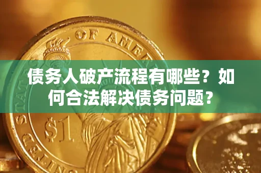 济南债务人破产流程有哪些？如何合法解决债务问题？