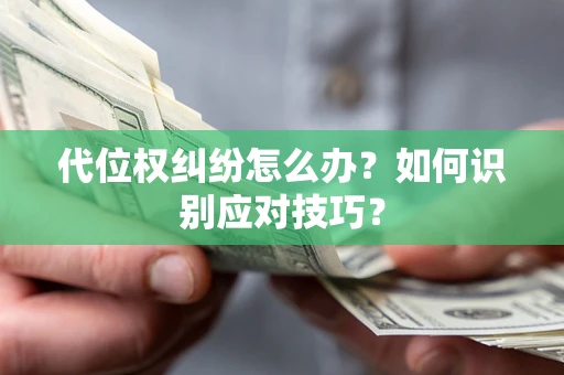 济南代位权纠纷怎么办？如何识别应对技巧？