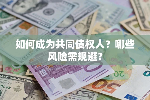 济南如何成为共同债权人？哪些风险需规避？