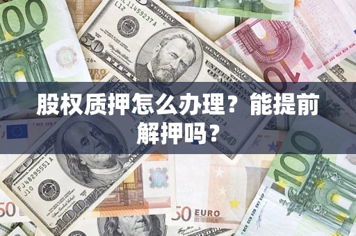 济南股权质押怎么办理？能提前解押吗？