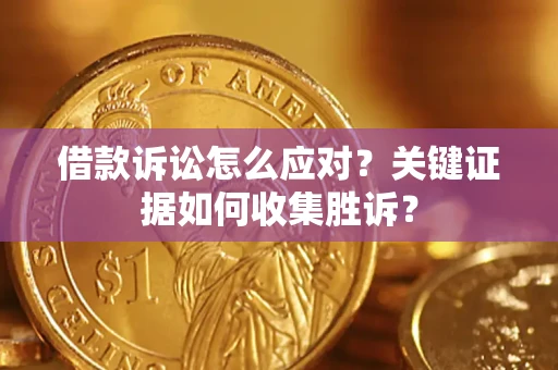 济南借款诉讼怎么应对？关键证据如何收集胜诉？