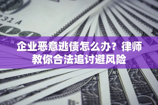 济南企业恶意逃债怎么办？律师教你合法追讨避风险