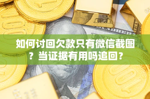 济南如何讨回欠款只有微信截图？当证据有用吗追回？