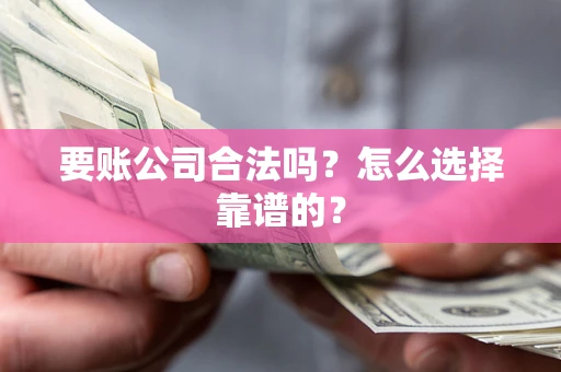 济南要账公司合法吗？怎么选择靠谱的？