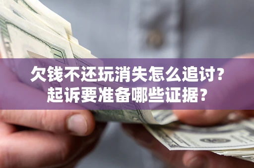 济南欠钱不还玩消失怎么追讨？起诉要准备哪些证据？