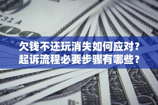 济南欠钱不还玩消失如何应对？起诉流程必要步骤有哪些？