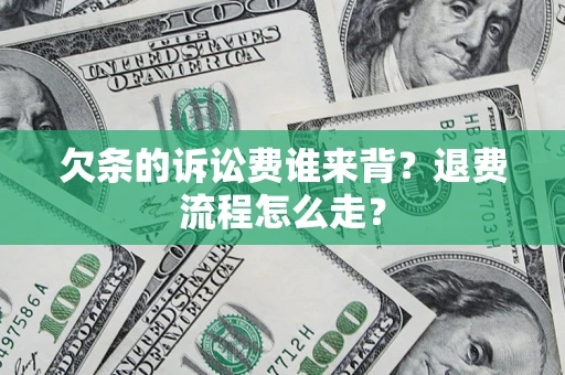 济南欠条的诉讼费谁来背？退费流程怎么走？