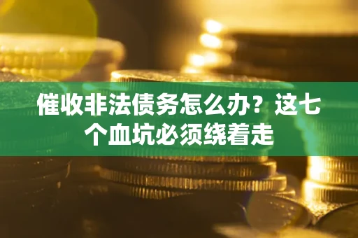 济南催收非法债务怎么办？这七个血坑必须绕着走