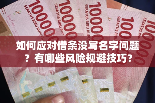 济南如何应对借条没写名字问题？有哪些风险规避技巧？