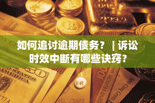 济南如何追讨逾期债务？ | 诉讼时效中断有哪些诀窍？