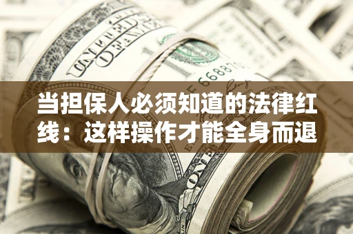 济南当担保人必须知道的法律红线：这样操作才能全身而退