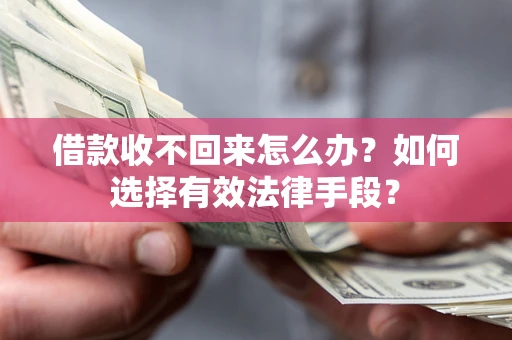 济南借款收不回来怎么办？如何选择有效法律手段？