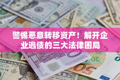 济南警惕恶意转移资产！解开企业逃债的三大法律困局
