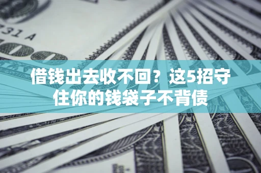 济南借钱出去收不回？这5招守住你的钱袋子不背债
