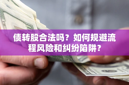 济南债转股合法吗？如何规避流程风险和纠纷陷阱？