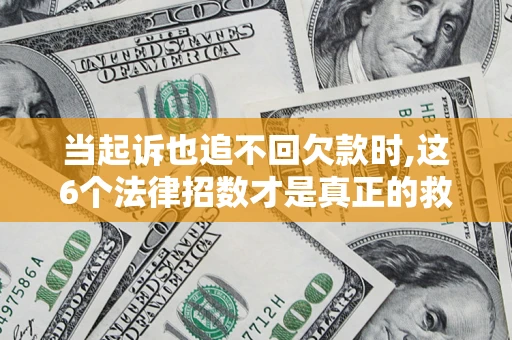 济南当起诉也追不回欠款时,这6个法律招数才是真正的救命稻草