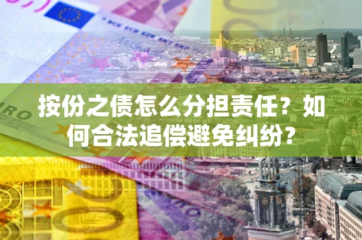 济南按份之债怎么分担责任？如何合法追偿避免纠纷？