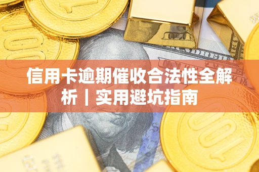济南信用卡逾期催收合法性全解析｜实用避坑指南