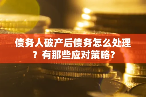济南债务人破产后债务怎么处理？有那些应对策略？